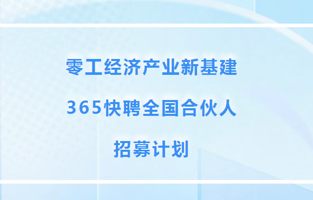 零工經(jīng)濟產(chǎn)業(yè)新基建：365快聘全國合伙人招募計劃